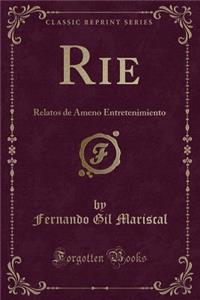 Rie: Relatos de Ameno Entretenimiento (Classic Reprint): Relatos de Ameno Entretenimiento (Classic Reprint)