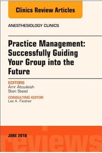 Practice Management: Successfully Guiding Your Group Into the Future, an Issue of Anesthesiology Clinics