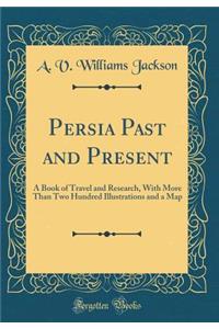 Persia Past and Present: A Book of Travel and Research, with More Than Two Hundred Illustrations and a Map (Classic Reprint)