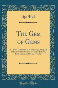 The Gem of Gems: A Choice Collection of Sacred Songs, Original and Selected for the Use of Sunday-Schools, Bible Classes and Social Worship (Classic Reprint)