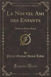 Le Nouvel Ami Des Enfants, Vol. 3: DÃ©diÃ© Au Prince Royal (Classic Reprint)