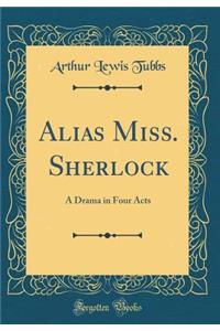 Alias Miss. Sherlock: A Drama in Four Acts (Classic Reprint)