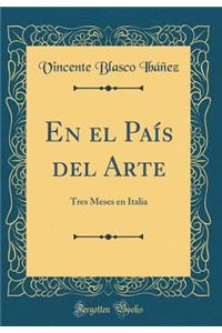 En El Paï¿½s del Arte: Tres Meses En Italia (Classic Reprint)
