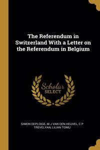 The Referendum in Switzerland With a Letter on the Referendum in Belgium