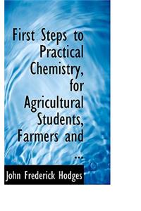 First Steps to Practical Chemistry, for Agricultural Students, Farmers and ...