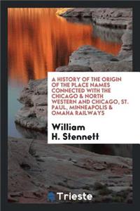 A History of the Origin of the Place Names Connected with the Chicago & North Western and ...