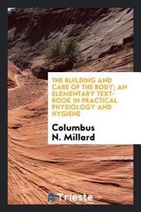 Building and Care of the Body; An Elementary Text-Book in Practical Physiology and Hygiene