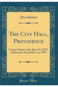 The City Hall, Providence: Corner-Stone Laid, June 24, 1875, Dedicated, November 14, 1878 (Classic Reprint): Corner-Stone Laid, June 24, 1875, Dedicated, November 14, 1878 (Classic Reprint)