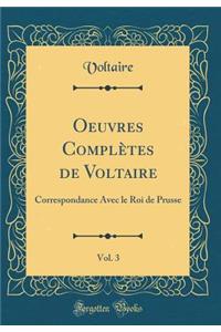 Oeuvres Complètes de Voltaire, Vol. 3: Correspondance Avec le Roi de Prusse (Classic Reprint)