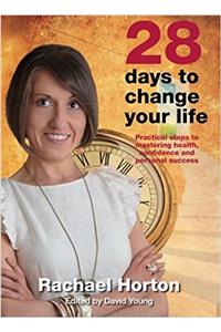 28 Days to Change Your Life: Practical Steps to Mastering Health, Confidence and Personal Success