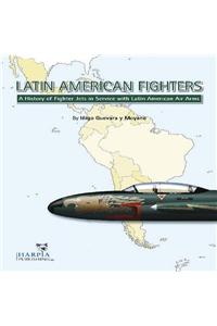 Latin American Fighters: A History of Fighter Jetsin Service with Latin American Air Arms