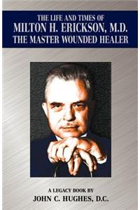 The Life and Time of Milton H. Erickson, M.D., the Master Wounded Healer