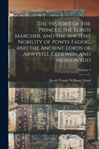 History of the Princes, the Lords Marcher, and the Ancient Nobility of Powys Fadog, and the Ancient Lords of Arwystli, Cedewen, and Meirionydd; Volume 5