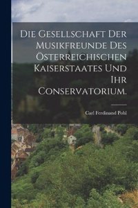 Die Gesellschaft der Musikfreunde des österreichischen Kaiserstaates und ihr Conservatorium.