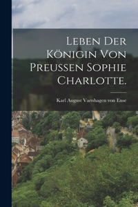 Leben der Königin von Preußen Sophie Charlotte.