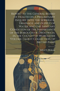 Report to the General Board of Health on a Preliminary Inquiry Into the Sewerage, Drainage, and Supply of Water, and the Sanitary Condition of the Inhabitants of the Borough of Droitwich, in the County of Worcester Volume Talbot Collection of Briti