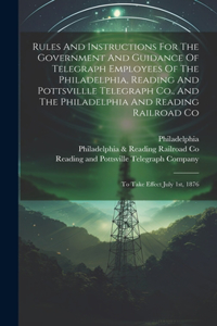 Rules And Instructions For The Government And Guidance Of Telegraph Employees Of The Philadelphia, Reading And Pottsvillle Telegraph Co., And The Philadelphia And Reading Railroad Co