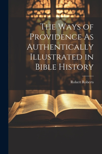 The Ways of Providence As Authentically Illustrated in Bible History