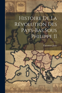 Histoire De La Révolution Des Pays-Bas Sous Philippe II