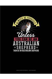 Always Be Yourself Unless You Can Be An Australian Shepherd Then Be An Australian Shepherd