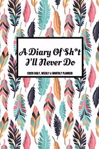 A Diary Of Sh*t I'll Never Do (2020 Daily, Weekly & Monthly Planner)