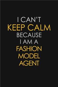 I Can't Keep Calm Because I Am A Fashion Model Agent