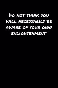 Do Not Think You Will Necessarily Be Aware Of Your Own Enlightenment