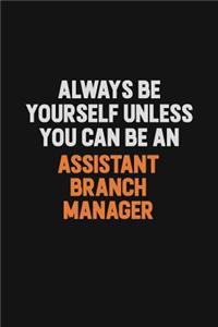 Always Be Yourself Unless You Can Be An Assistant Branch Manager