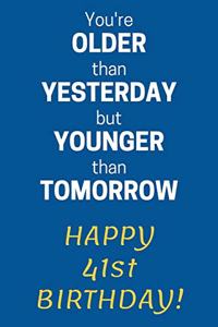 You're older than Yesterday but younger than Tomorrow Happy 41st Birthday