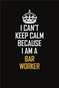 I Can't Keep Calm Because I Am A Bar Worker