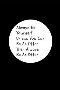 Always Be Yourself Unless You Can Be An Otter Then Always Be An Otter