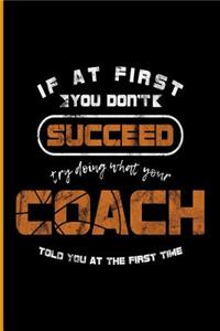 If at the First You Don't Succeed Try Doing What Your Coach Told You at the First Time: For All Team Coach Notebook Gift Sports (6x9)Dot Grid Notebook