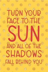 Turn Your Face To The Sun And All Of The Shadows Fall Behind You