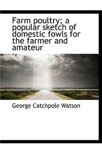 Farm Poultry; A Popular Sketch of Domestic Fowls for the Farmer and Amateur