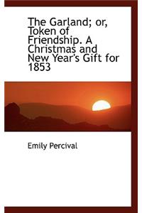 The Garland; Or, Token of Friendship. a Christmas and New Year's Gift for 1853