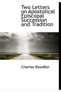 Two Letters on Apostolical Episcopal Succession and Tradition