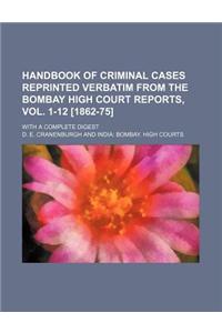 Handbook of Criminal Cases Reprinted Verbatim from the Bombay High Court Reports, Vol. 1-12 [1862-75]; With a Complete Digest