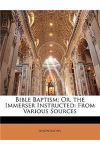 Bible Baptism; Or, the Immerser Instructed