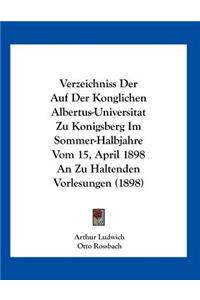 Verzeichniss Der Auf Der Konglichen Albertus-Universitat Zu Konigsberg Im Sommer-Halbjahre Vom 15, April 1898 An Zu Haltenden Vorlesungen (1898)