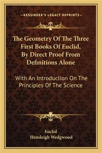 The Geometry Of The Three First Books Of Euclid, By Direct Proof From Definitions Alone