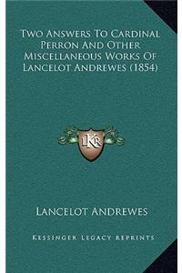 Two Answers to Cardinal Perron and Other Miscellaneous Works of Lancelot Andrewes (1854)