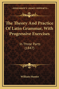 The Theory And Practice Of Latin Grammar, With Progressive Exercises