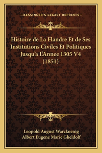 Histoire de La Flandre Et de Ses Institutions Civiles Et Politiques Jusqu'a L'Annee 1305 V4 (1851)
