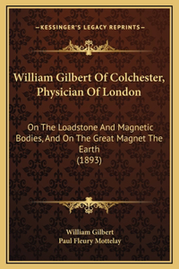 William Gilbert Of Colchester, Physician Of London