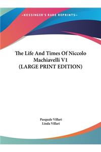 The Life and Times of Niccolo Machiavelli V1