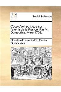 Coup-D'Il Politique Sur L'Avenir de La France. Par M. Dumouriez. Mars 1795.