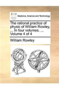 The Rational Practice of Physic of William Rowley, ... in Four Volumes. ... Volume 4 of 4