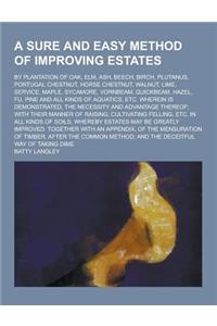 A Sure and Easy Method of Improving Estates; By Plantation of Oak, ELM, Ash, Beech, Birch, Plutanus, Portugal Chestnut, Horse Chestnut, Walnut, Lime