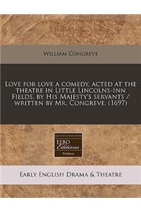 Love for Love a Comedy, Acted at the Theatre in Little Lincolns-Inn Fields, by His Majesty's Servants / Written by Mr. Congreve. (1697)