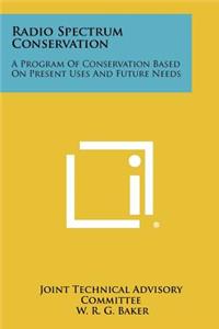 Radio Spectrum Conservation: A Program Of Conservation Based On Present Uses And Future Needs